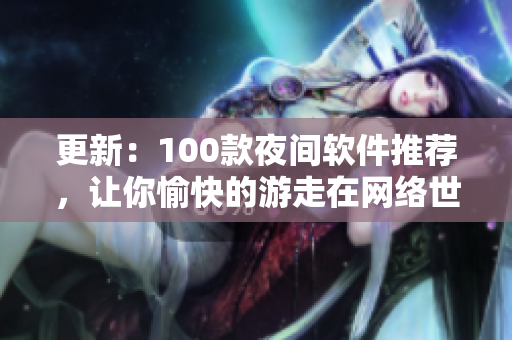 更新：100款夜間軟件推薦，讓你愉快的游走在網(wǎng)絡(luò)世界里！