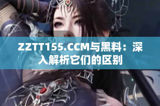 ZZTT155.CCM與黑料：深入解析它們的區(qū)別