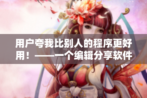 用戶夸我比別人的程序更好用！——一個編輯分享軟件開發(fā)技巧