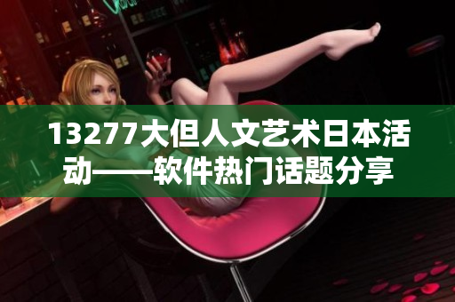 13277大但人文藝術(shù)日本活動——軟件熱門話題分享