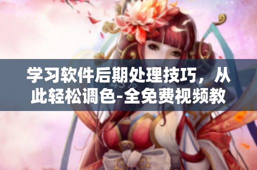 學(xué)習(xí)軟件后期處理技巧，從此輕松調(diào)色-全免費(fèi)視頻教程