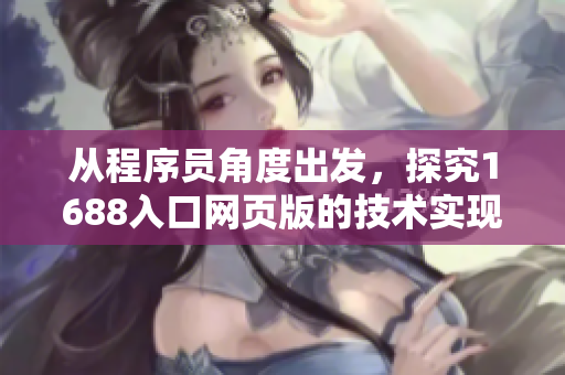 從程序員角度出發(fā)，探究1688入口網(wǎng)頁(yè)版的技術(shù)實(shí)現(xiàn)方法