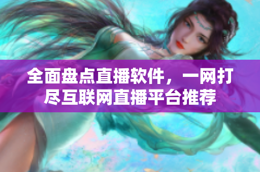 全面盤點直播軟件，一網(wǎng)打盡互聯(lián)網(wǎng)直播平臺推薦