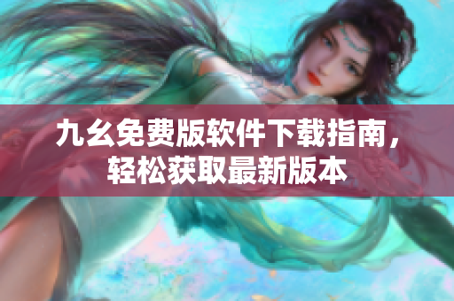 九幺免費(fèi)版軟件下載指南，輕松獲取最新版本