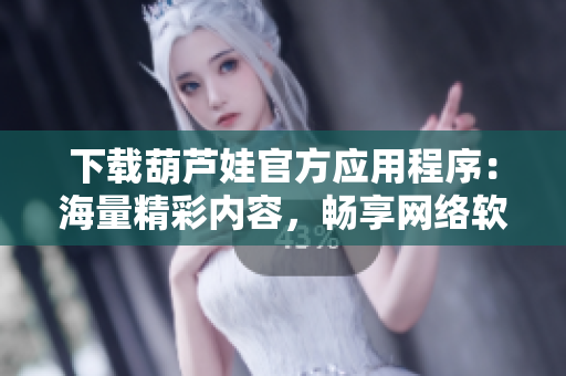 下載葫蘆娃官方應(yīng)用程序：海量精彩內(nèi)容，暢享網(wǎng)絡(luò)軟件的樂(lè)趣