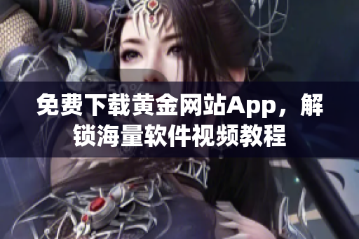 免費(fèi)下載黃金網(wǎng)站App，解鎖海量軟件視頻教程