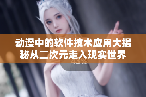 動漫中的軟件技術(shù)應(yīng)用大揭秘從二次元走入現(xiàn)實世界
