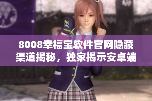 8008幸福寶軟件官網(wǎng)隱藏渠道揭秘，獨家揭示安卓端入口找法