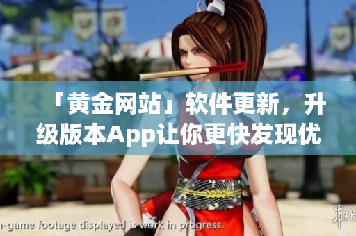 「黃金網(wǎng)站」軟件更新，升級(jí)版本App讓你更快發(fā)現(xiàn)優(yōu)質(zhì)財(cái)經(jīng)信息