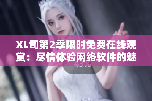 XL司第2季限時免費在線觀賞：盡情體驗網(wǎng)絡軟件的魅力