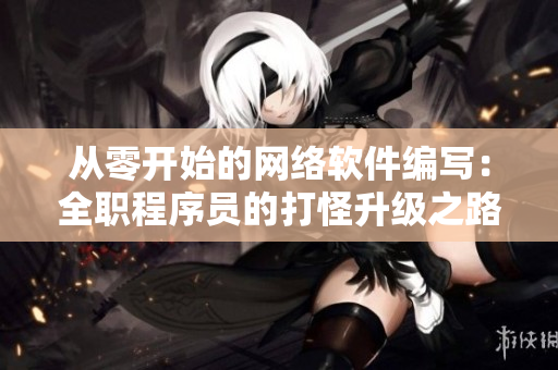 從零開始的網(wǎng)絡(luò)軟件編寫：全職程序員的打怪升級之路