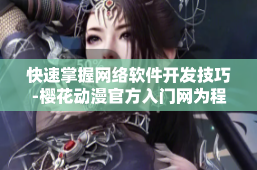 快速掌握網(wǎng)絡(luò)軟件開(kāi)發(fā)技巧-櫻花動(dòng)漫官方入門(mén)網(wǎng)為程序員提供指導(dǎo)