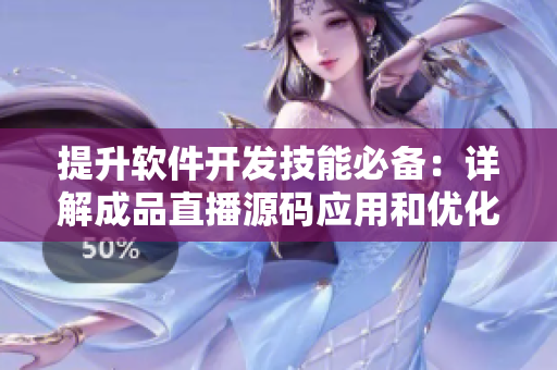 提升軟件開發(fā)技能必備：詳解成品直播源碼應(yīng)用和優(yōu)化