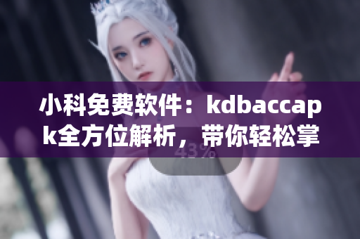 小科免費(fèi)軟件：kdbaccapk全方位解析，帶你輕松掌握使用技巧！