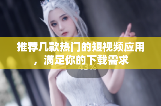 推薦幾款熱門的短視頻應(yīng)用，滿足你的下載需求