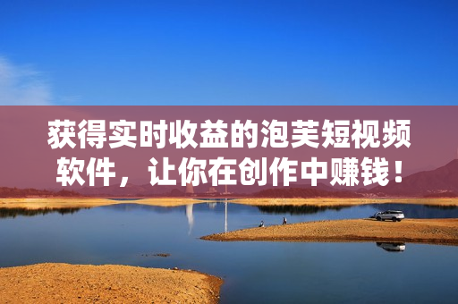 獲得實時收益的泡芙短視頻軟件，讓你在創(chuàng)作中賺錢！