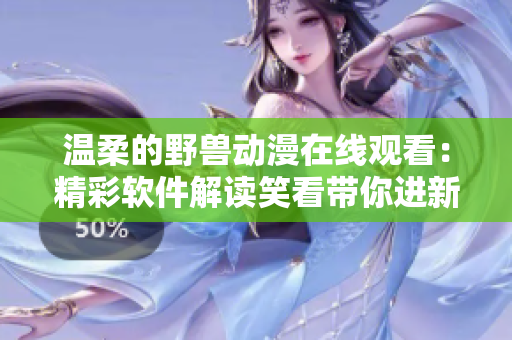 溫柔的野獸動漫在線觀看：精彩軟件解讀笑看帶你進新世界