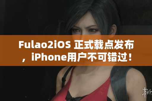 Fulao2iOS 正式載點(diǎn)發(fā)布，iPhone用戶不可錯(cuò)過(guò)！