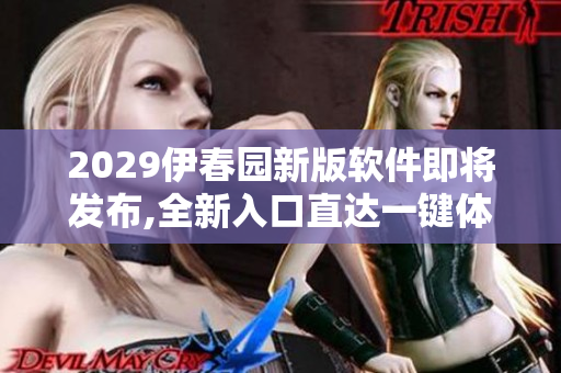 2029伊春園新版軟件即將發(fā)布,全新入口直達(dá)一鍵體驗(yàn)