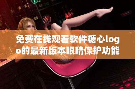 免費(fèi)在線觀看軟件糖心logo的最新版本眼睛保護(hù)功能
