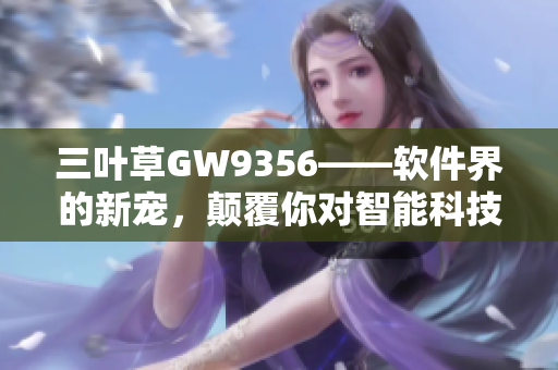 三葉草GW9356——軟件界的新寵，顛覆你對智能科技的認知