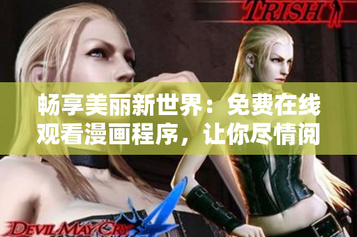 暢享美麗新世界：免費(fèi)在線觀看漫畫程序，讓你盡情閱讀舒適體驗(yàn)