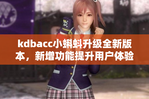 kdbacc小蝌蚪升級(jí)全新版本，新增功能提升用戶體驗(yàn)