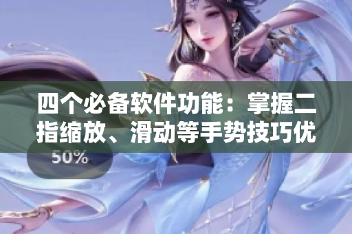 四個(gè)必備軟件功能：掌握二指縮放、滑動(dòng)等手勢(shì)技巧優(yōu)化用戶體驗(yàn)