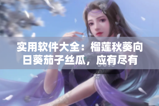 實(shí)用軟件大全：榴蓮秋葵向日葵茄子絲瓜，應(yīng)有盡有