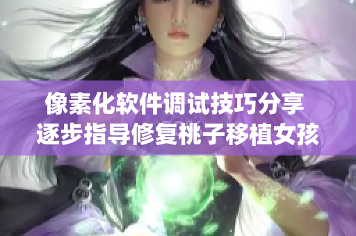 像素化軟件調(diào)試技巧分享 逐步指導(dǎo)修復(fù)桃子移植女孩游戲bug