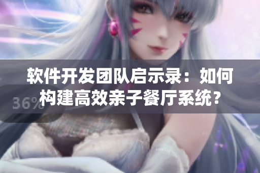 軟件開發(fā)團(tuán)隊(duì)啟示錄：如何構(gòu)建高效親子餐廳系統(tǒng)？