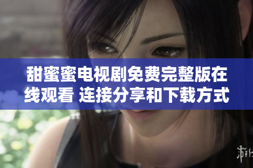 甜蜜蜜電視劇免費(fèi)完整版在線觀看 連接分享和下載方式【軟件應(yīng)用】