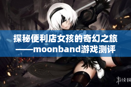 探秘便利店女孩的奇幻之旅——moonband游戲測評