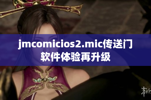 jmcomicios2.mic傳送門軟件體驗(yàn)再升級