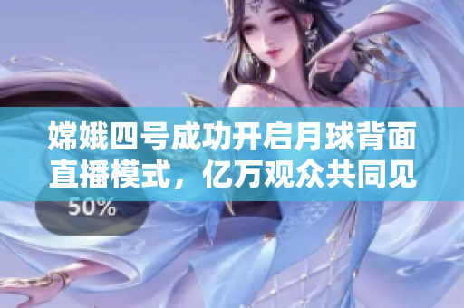 嫦娥四號(hào)成功開(kāi)啟月球背面直播模式，億萬(wàn)觀眾共同見(jiàn)證歷史！
