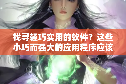 找尋輕巧實(shí)用的軟件？這些小巧而強(qiáng)大的應(yīng)用程序應(yīng)該不會(huì)讓你失望！