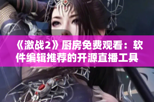 《激戰(zhàn)2》廚房免費(fèi)觀看：軟件編輯推薦的開源直播工具