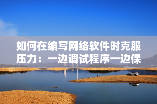 如何在編寫網(wǎng)絡(luò)軟件時(shí)克服壓力：一邊調(diào)試程序一邊保持冷靜和長(zhǎng)期堅(jiān)持的方法