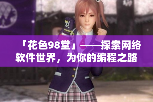 「花色98堂」——探索網(wǎng)絡(luò)軟件世界，為你的編程之路添色彩