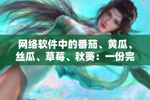 網(wǎng)絡(luò)軟件中的番茄、黃瓜、絲瓜、草莓、秋葵：一份完整大全解讀