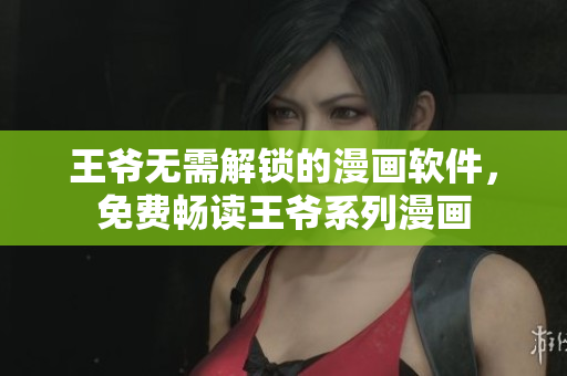 王爺無(wú)需解鎖的漫畫軟件，免費(fèi)暢讀王爺系列漫畫