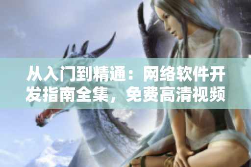 從入門到精通：網(wǎng)絡(luò)軟件開發(fā)指南全集，免費(fèi)高清視頻教程匯總