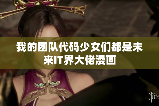我的團(tuán)隊(duì)代碼少女們都是未來IT界大佬漫畫
