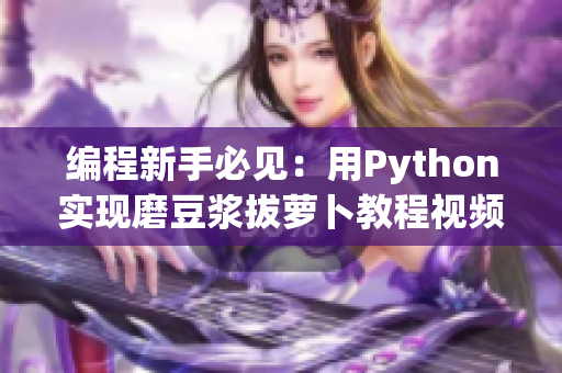 編程新手必見：用Python實現(xiàn)磨豆?jié){拔蘿卜教程視頻