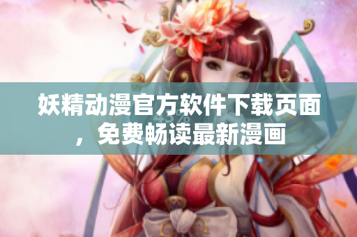 妖精動漫官方軟件下載頁面，免費(fèi)暢讀最新漫畫