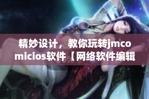 精妙設(shè)計(jì)，教你玩轉(zhuǎn)jmcomicios軟件【網(wǎng)絡(luò)軟件編輯教程】
