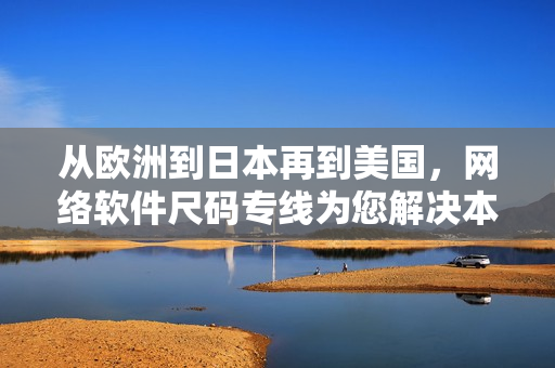 從歐洲到日本再到美國，網(wǎng)絡(luò)軟件尺碼專線為您解決本地化難題