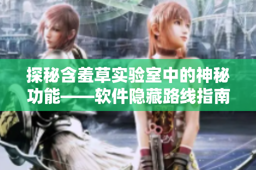 探秘含羞草實(shí)驗(yàn)室中的神秘功能——軟件隱藏路線指南
