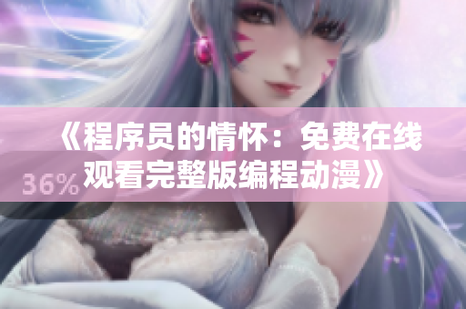 《程序員的情懷：免費(fèi)在線觀看完整版編程動(dòng)漫》