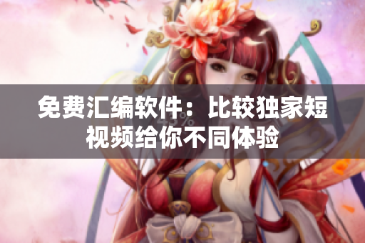免費(fèi)匯編軟件：比較獨(dú)家短視頻給你不同體驗(yàn)